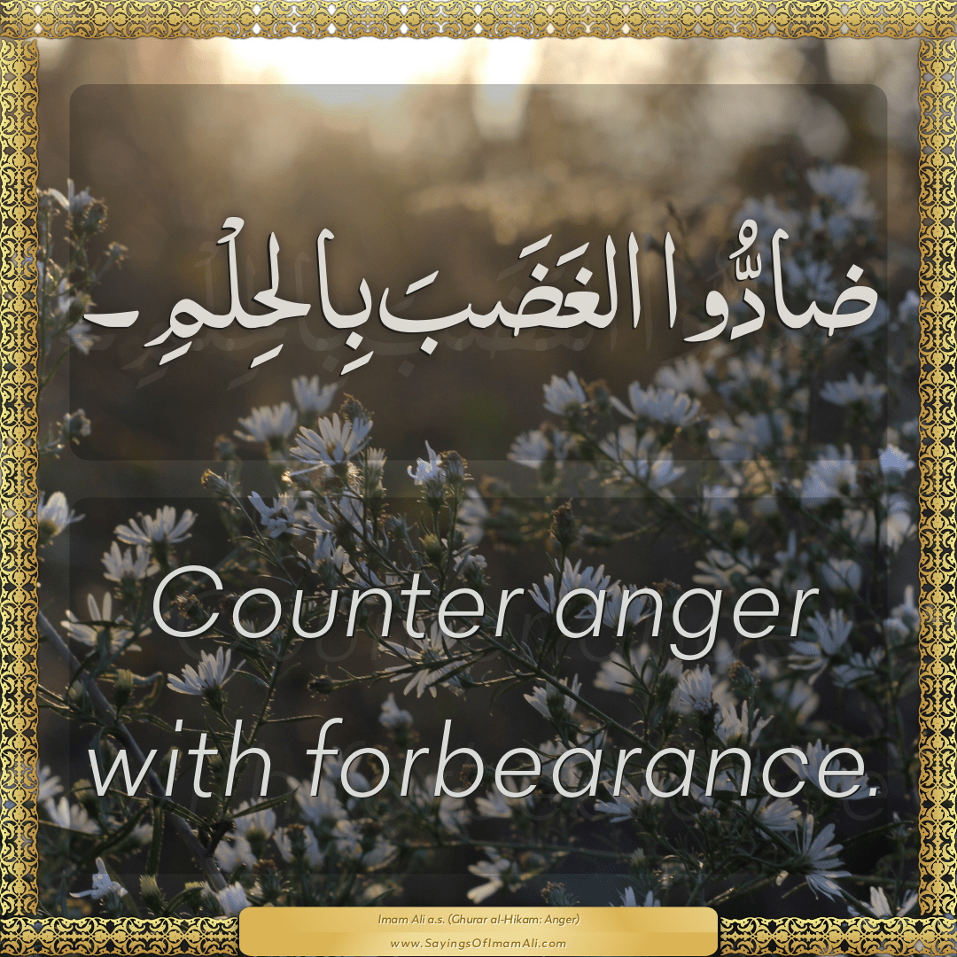 Counter anger with forbearance.